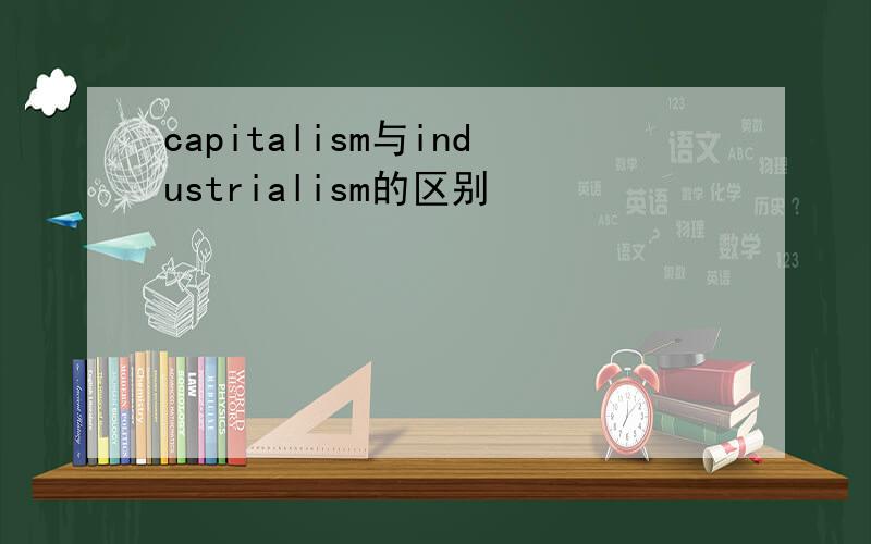 capitalism与industrialism的区别