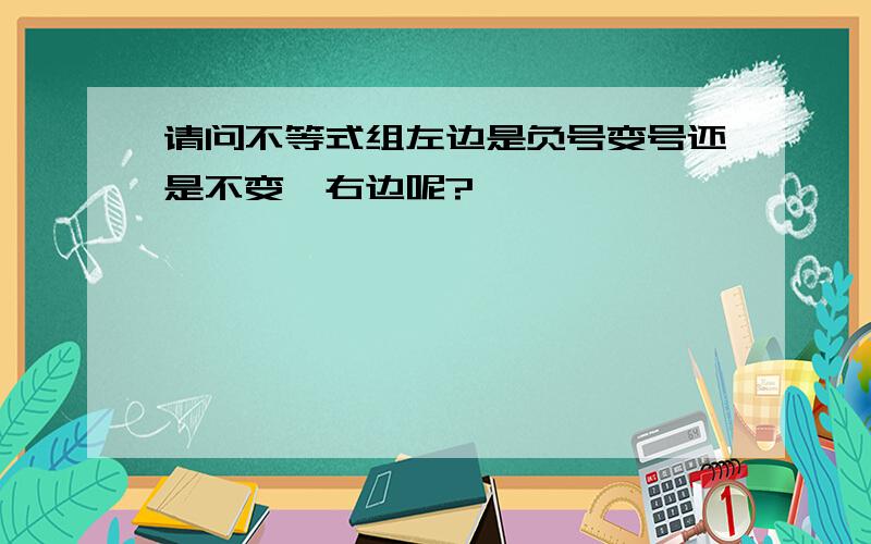 请问不等式组左边是负号变号还是不变,右边呢?