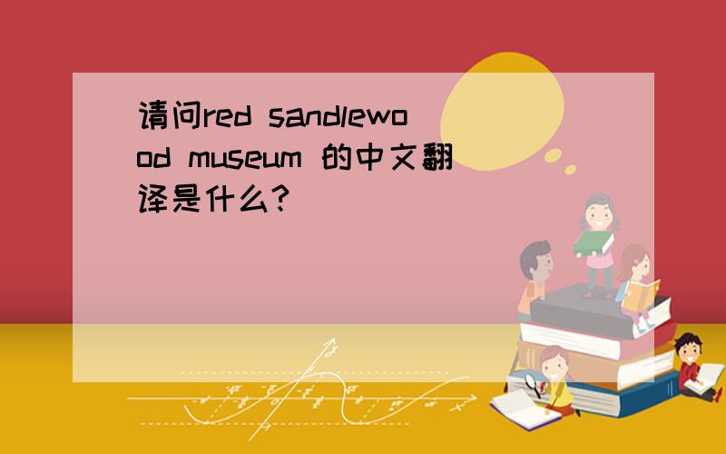 请问red sandlewood museum 的中文翻译是什么?