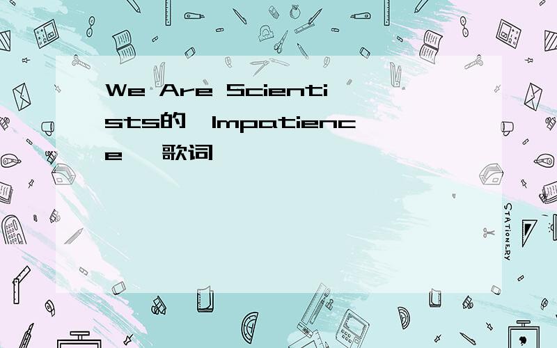 We Are Scientists的《Impatience》 歌词