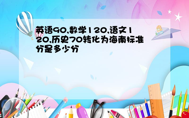 英语90,数学120,语文120,历史70转化为海南标准分是多少分