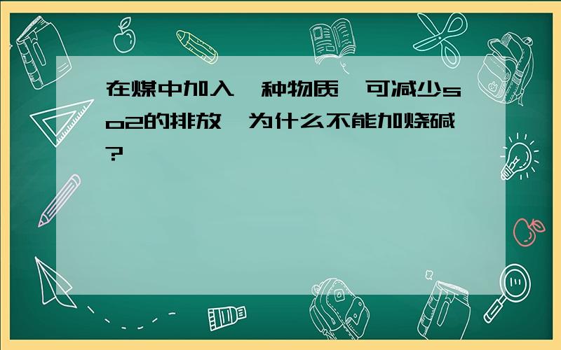 在煤中加入一种物质,可减少so2的排放,为什么不能加烧碱?