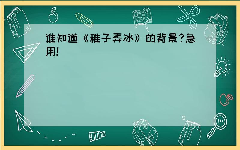 谁知道《稚子弄冰》的背景?急用!