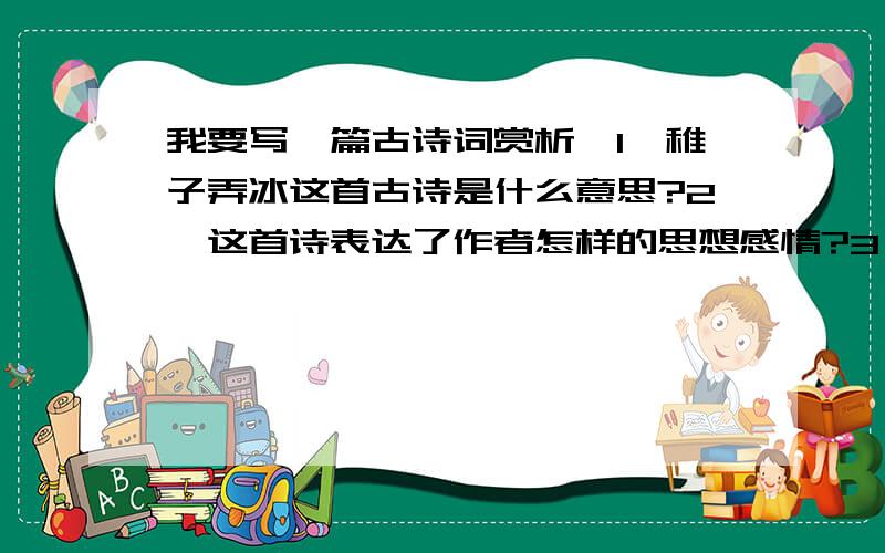 我要写一篇古诗词赏析,1,稚子弄冰这首古诗是什么意思?2,这首诗表达了作者怎样的思想感情?3,这首诗的背景是怎样的,作者为什么写这首诗?4,这首诗能告诉我们什么?如果大家知道这些问题的