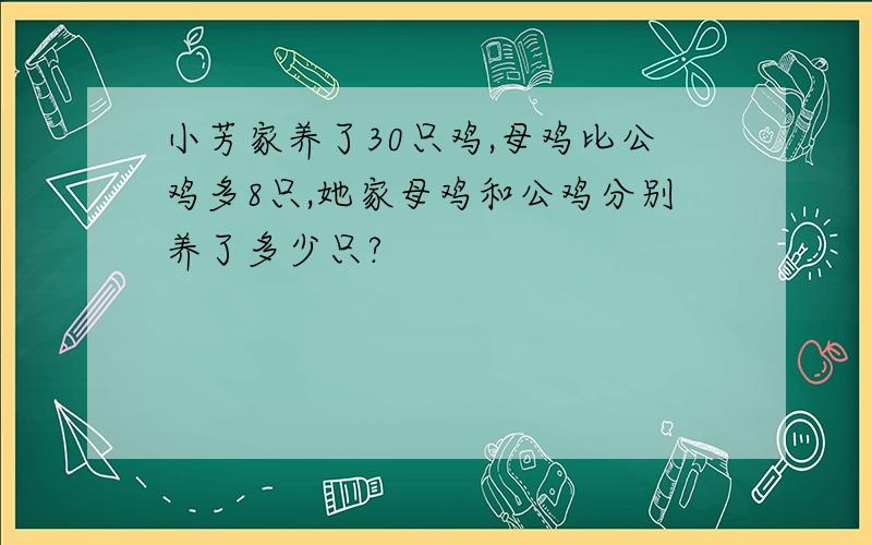 小芳家养了30只鸡,母鸡比公鸡多8只,她家母鸡和公鸡分别养了多少只?