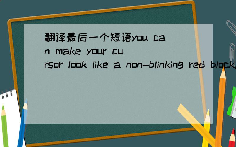 翻译最后一个短语you can make your cursor look like a non-blinking red block, make it inverse background of the character it's over最后的it's over是咋回事?