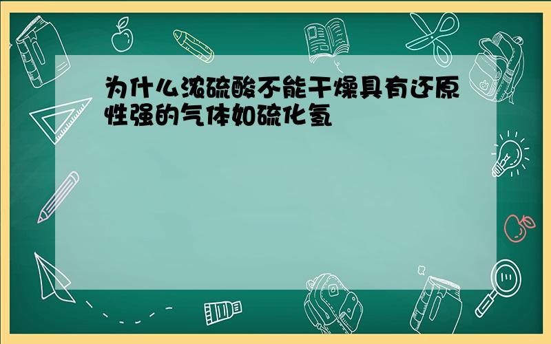 为什么浓硫酸不能干燥具有还原性强的气体如硫化氢