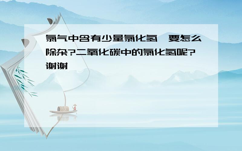 氯气中含有少量氯化氢,要怎么除杂?二氧化碳中的氯化氢呢?谢谢