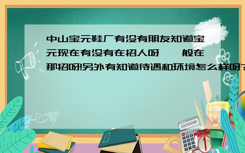 中山宝元鞋厂有没有朋友知道宝元现在有没有在招人呀,一般在那招呀!另外有知道待遇和环境怎么样呀?