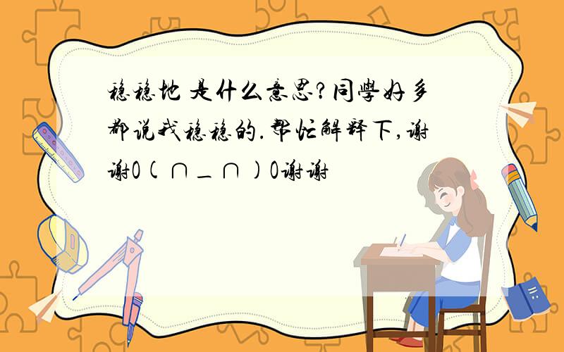 稳稳地 是什么意思?同学好多都说我稳稳的.帮忙解释下,谢谢O(∩_∩)O谢谢