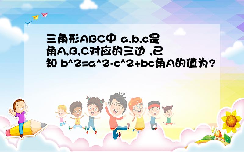 三角形ABC中 a,b,c是角A,B,C对应的三边 ,已知 b^2=a^2-c^2+bc角A的值为?