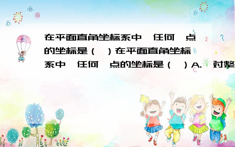 在平面直角坐标系中,任何一点的坐标是（ ）在平面直角坐标系中,任何一点的坐标是（ ）A.一对整数 B.一对实数C.一对有序实数 D.一对有序有理数