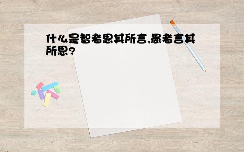 什么是智者思其所言,愚者言其所思?