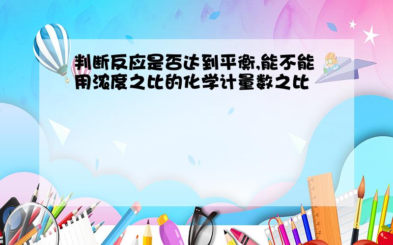 判断反应是否达到平衡,能不能用浓度之比的化学计量数之比