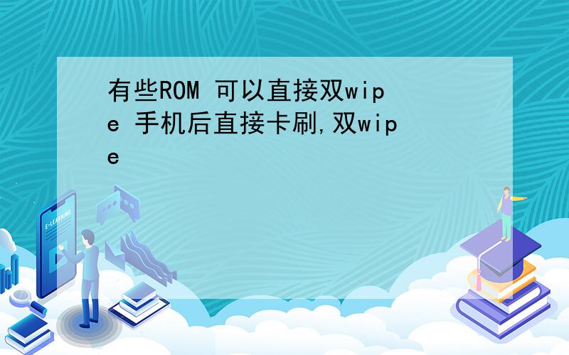 有些ROM 可以直接双wipe 手机后直接卡刷,双wipe