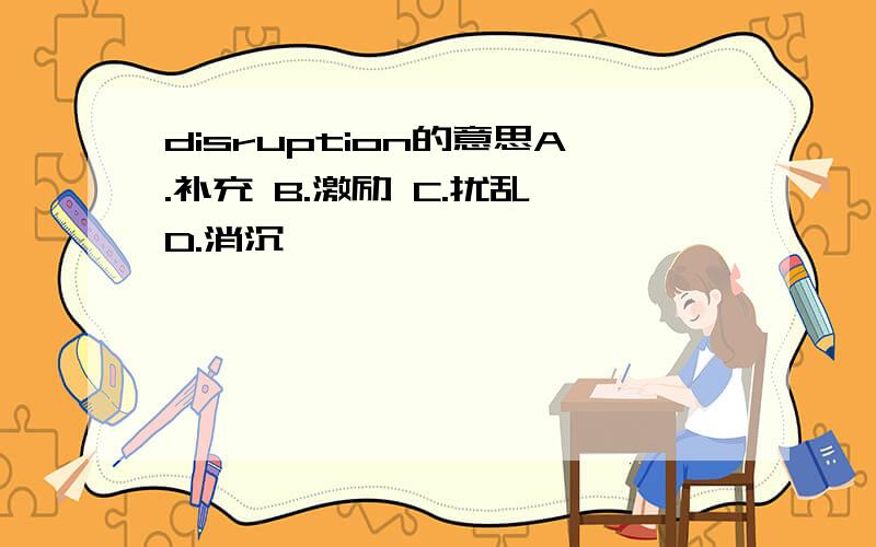 disruption的意思A.补充 B.激励 C.扰乱 D.消沉