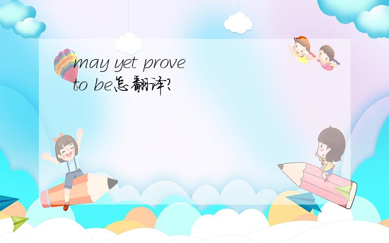 may yet prove to be怎翻译?