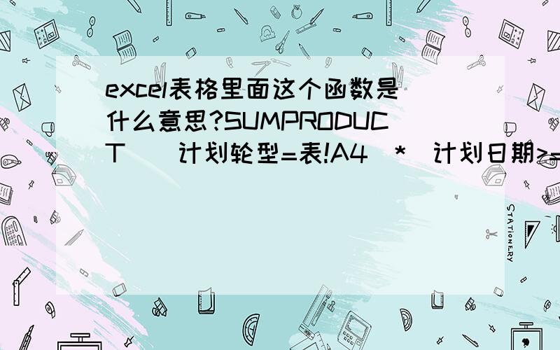 excel表格里面这个函数是什么意思?SUMPRODUCT((计划轮型=表!A4)*(计划日期>=表!$B$2)*(计划日期