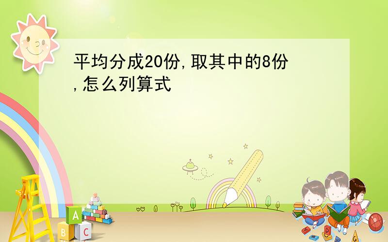 平均分成20份,取其中的8份,怎么列算式