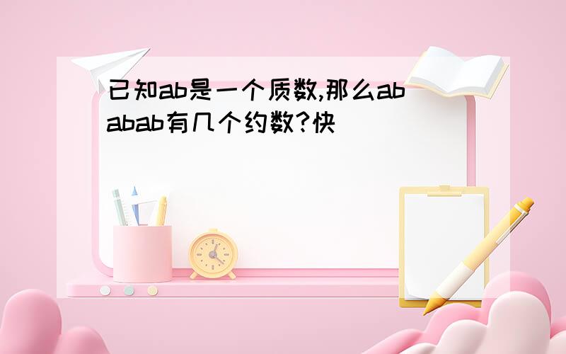 已知ab是一个质数,那么ababab有几个约数?快