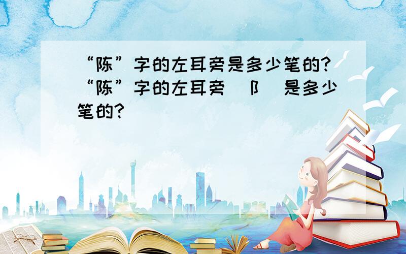 “陈”字的左耳旁是多少笔的?“陈”字的左耳旁（阝）是多少笔的?