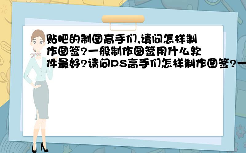 贴吧的制图高手们,请问怎样制作图签?一般制作图签用什么软件最好?请问PS高手们怎样制作图签?一般用什么软件最好?