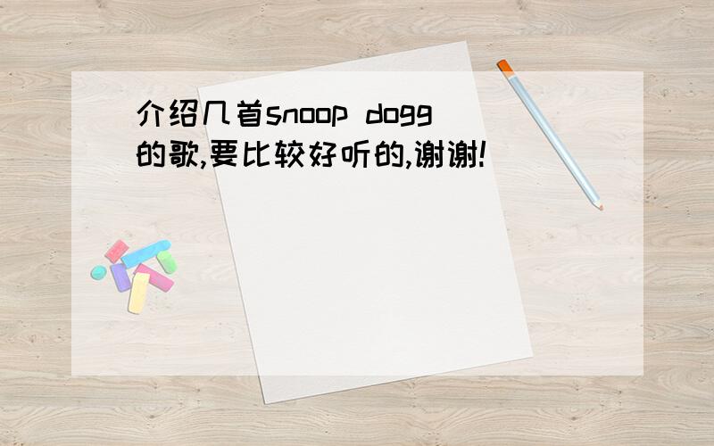 介绍几首snoop dogg的歌,要比较好听的,谢谢!