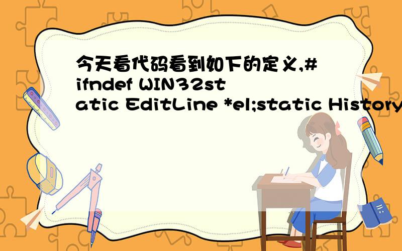 今天看代码看到如下的定义,#ifndef WIN32static EditLine *el;static History *myhistory;static HistEvent ev;#endif