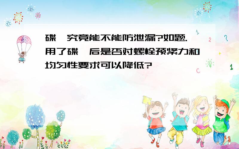 碟簧究竟能不能防泄漏?如题.用了碟簧后是否对螺栓预紧力和均匀性要求可以降低?