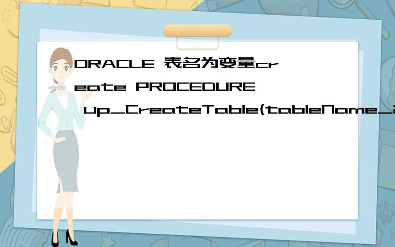 ORACLE 表名为变量create PROCEDURE up_CreateTable(tableName_in IN VARCHAR2)ASDeclare SQL_in VARCHAR2(5000);BEGINSQL_in := 'CREATE TABLE '||tableName_in||' (DM VARCHAR2(20) NOT NULL,MC VARCHAR2(60) NOT NULL,BZSM VARCHAR2(100))tablespace USERS pctf