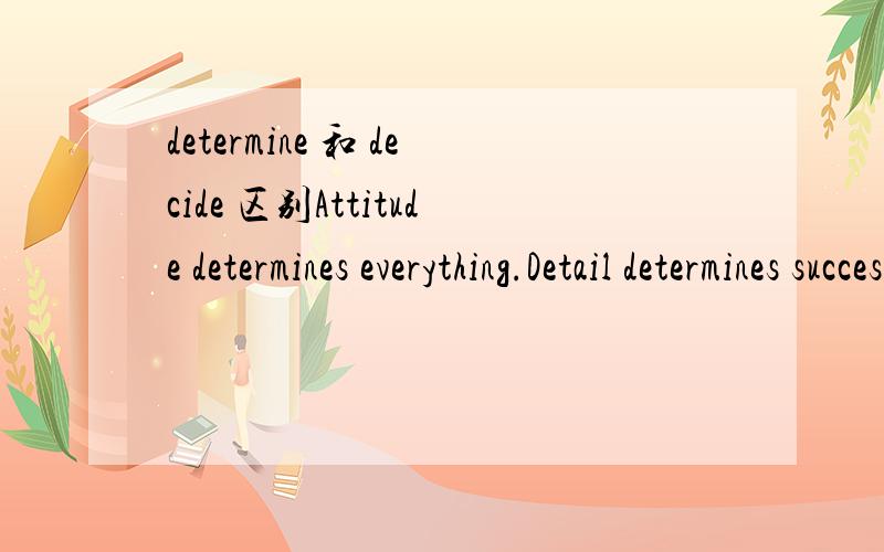 determine 和 decide 区别Attitude determines everything.Detail determines success.为什么不用decide?他们2区别在哪