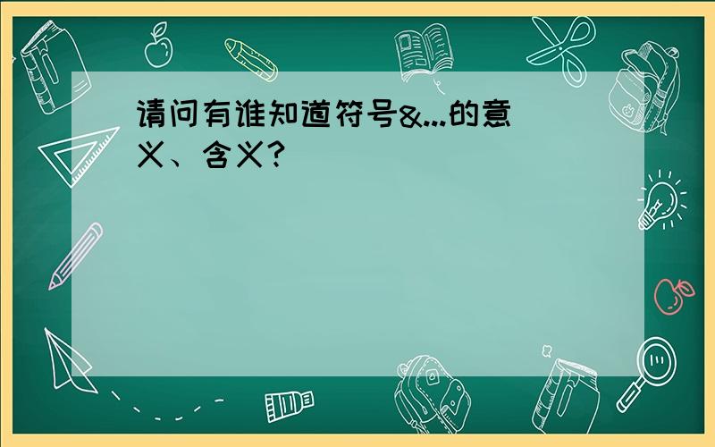 请问有谁知道符号&...的意义、含义?