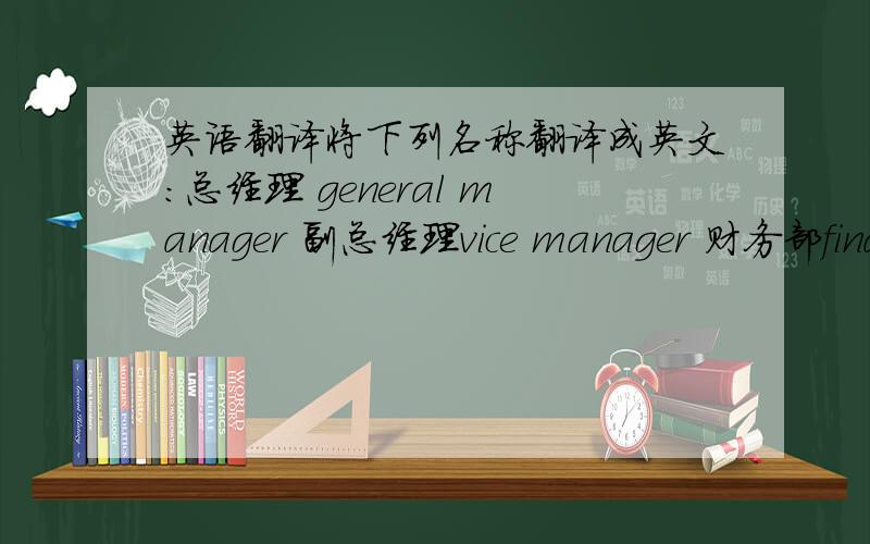 英语翻译将下列名称翻译成英文：总经理 general manager 副总经理vice manager 财务部financial dept 设计部design dept 工程部engingeering dept 接待室receptiong room 会议室 meeting room 市场一部 marketing dept A 行