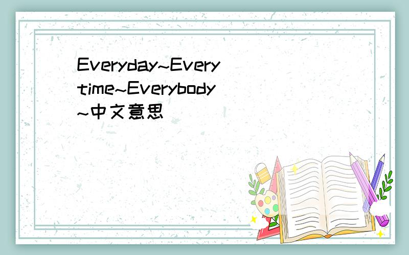 Everyday~Everytime~Everybody~中文意思