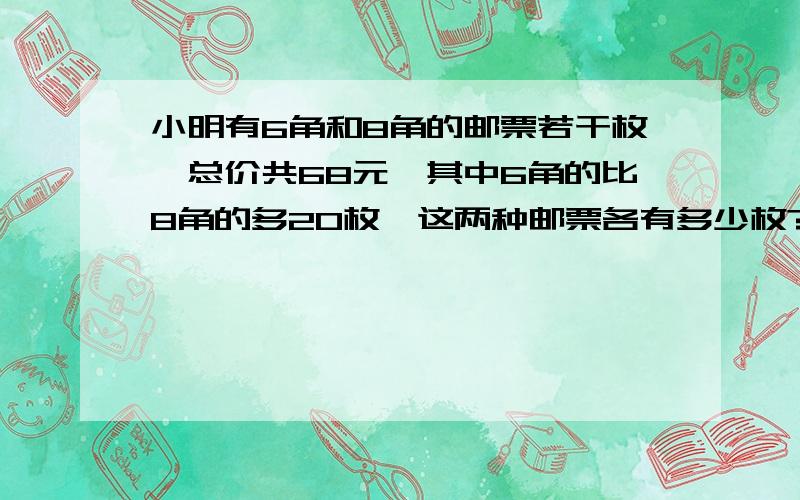 小明有6角和8角的邮票若干枚,总价共68元,其中6角的比8角的多20枚,这两种邮票各有多少枚?（是用鸡兔同笼法还是用替换法?写出算式并解答）