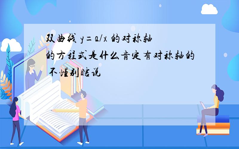 双曲线 y=a/x 的对称轴的方程式是什么肯定有对称轴的 不懂别瞎说