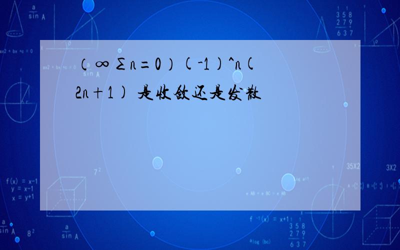 （∞∑n=0）(-1)^n(2n+1) 是收敛还是发散