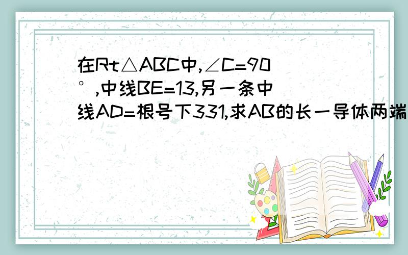 在Rt△ABC中,∠C=90°,中线BE=13,另一条中线AD=根号下331,求AB的长一导体两端电压为3V,通过它的电流是0.5A,则此导体的电阻是6欧姆.如果导体两端电压增大,则它的电阻（ ）