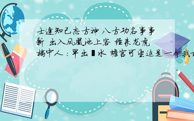 士逢知己志方神 八方功名事事新 出入凤凰池上客 经来龙虎榜中人 ：早出泮水 蟾宫可望这是一个我求的功名签 但是还是不太明白还请各位 高手帮我解解········先谢过了·····希望在