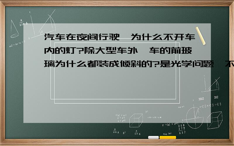 汽车在夜间行驶,为什么不开车内的灯?除大型车外,车的前玻璃为什么都装成倾斜的?是光学问题,不与阻力有关