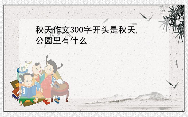 秋天作文300字开头是秋天,公园里有什么