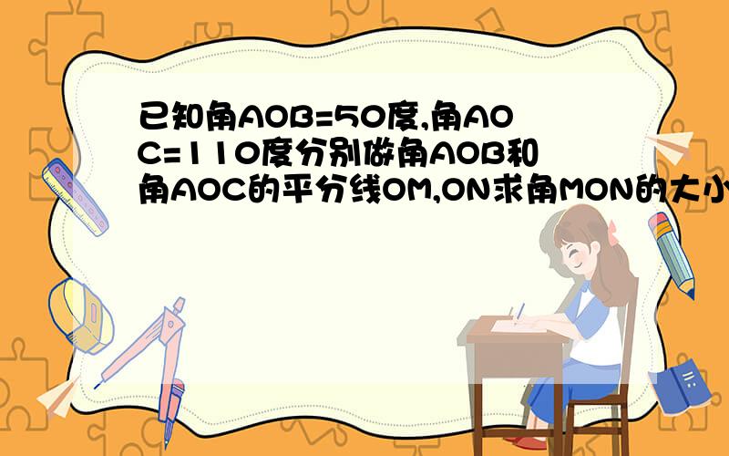 已知角AOB=50度,角AOC=110度分别做角AOB和角AOC的平分线OM,ON求角MON的大小