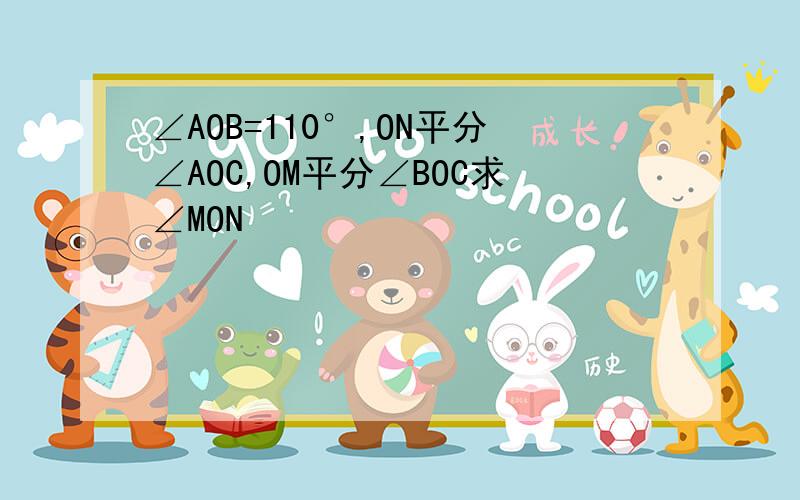 ∠AOB=110°,ON平分∠AOC,OM平分∠BOC求∠MON