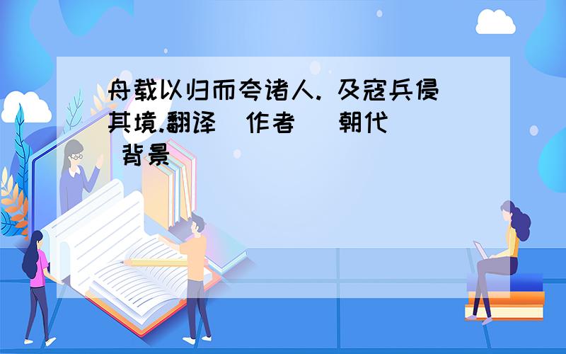 舟载以归而夸诸人. 及寇兵侵其境.翻译  作者   朝代 背景