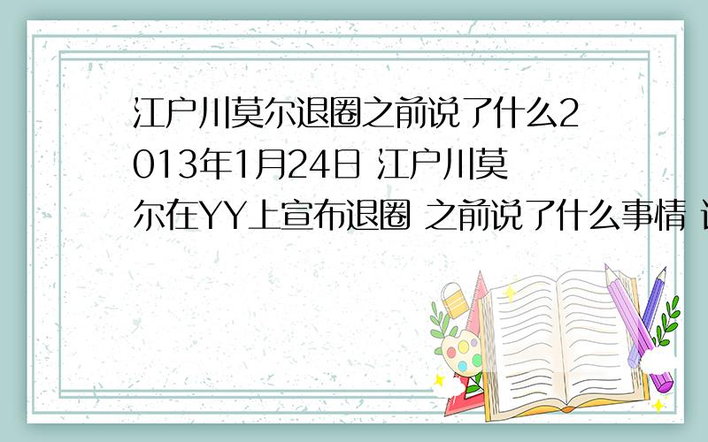 江户川莫尔退圈之前说了什么2013年1月24日 江户川莫尔在YY上宣布退圈 之前说了什么事情 让人公愤