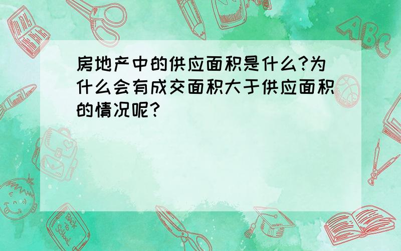 房地产中的供应面积是什么?为什么会有成交面积大于供应面积的情况呢?