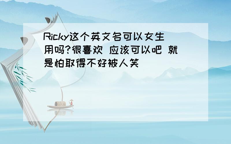 Ricky这个英文名可以女生用吗?很喜欢 应该可以吧 就是怕取得不好被人笑