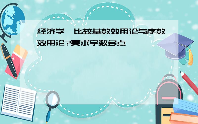 经济学,比较基数效用论与序数效用论?要求字数多点,