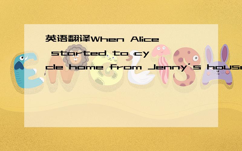 英语翻译When Alice started to cycle home from Jenny’s house,she wasn’t nervous.She was certainly not afraid of the dark.___36___,it was only a 15-minute ride home.But halfway there,she began to wish that she hadn’t been so ___37___.As she r