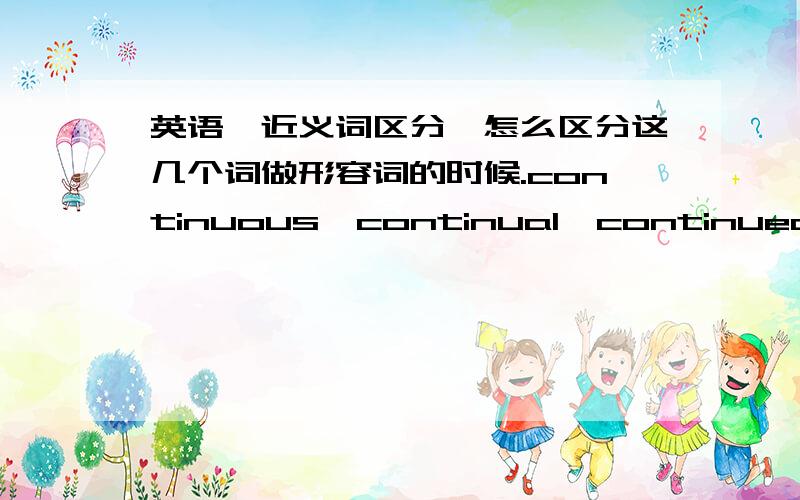 英语,近义词区分,怎么区分这几个词做形容词的时候.continuous,continual,continued和constant